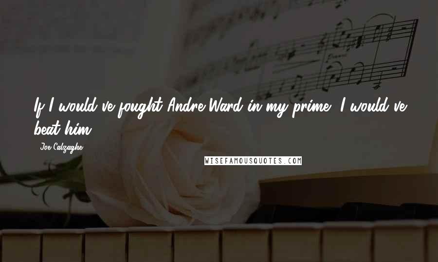 Joe Calzaghe Quotes: If I would've fought Andre Ward in my prime, I would've beat him.