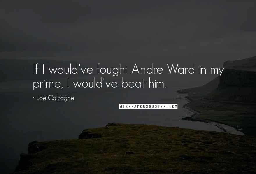 Joe Calzaghe Quotes: If I would've fought Andre Ward in my prime, I would've beat him.