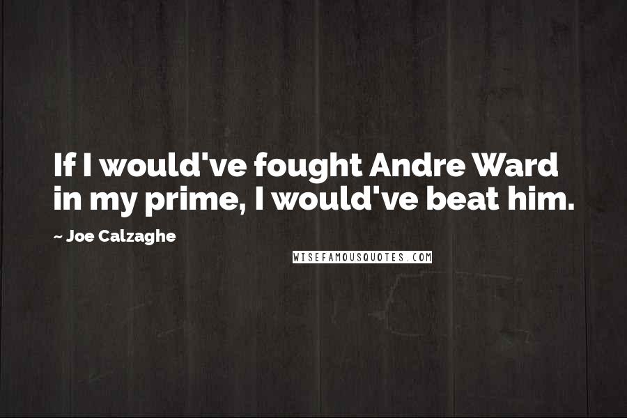 Joe Calzaghe Quotes: If I would've fought Andre Ward in my prime, I would've beat him.