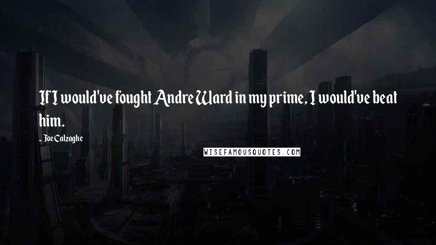 Joe Calzaghe Quotes: If I would've fought Andre Ward in my prime, I would've beat him.