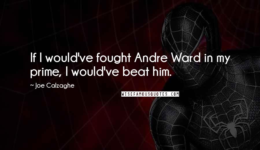 Joe Calzaghe Quotes: If I would've fought Andre Ward in my prime, I would've beat him.