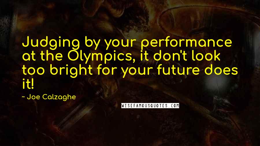 Joe Calzaghe Quotes: Judging by your performance at the Olympics, it don't look too bright for your future does it!