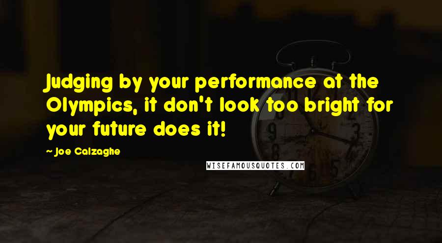 Joe Calzaghe Quotes: Judging by your performance at the Olympics, it don't look too bright for your future does it!