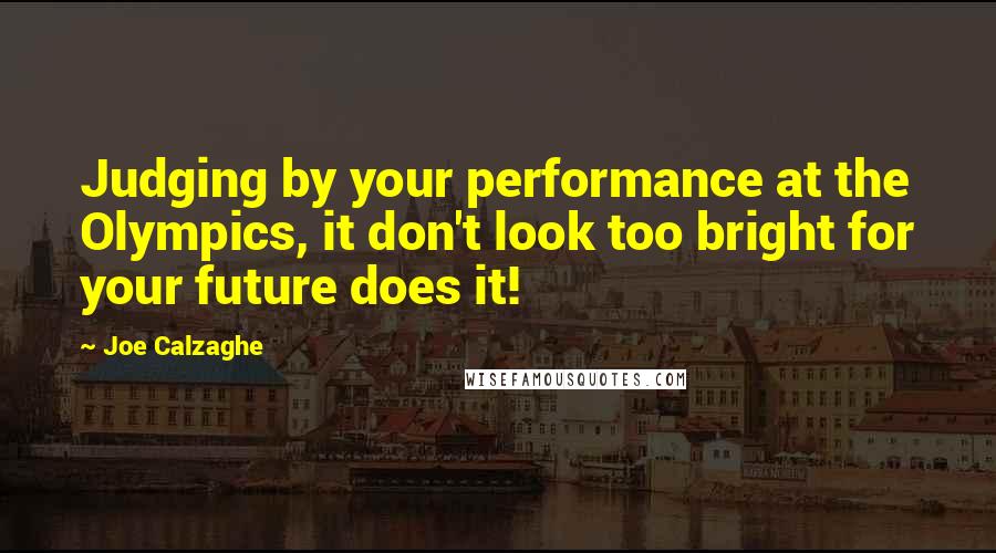 Joe Calzaghe Quotes: Judging by your performance at the Olympics, it don't look too bright for your future does it!