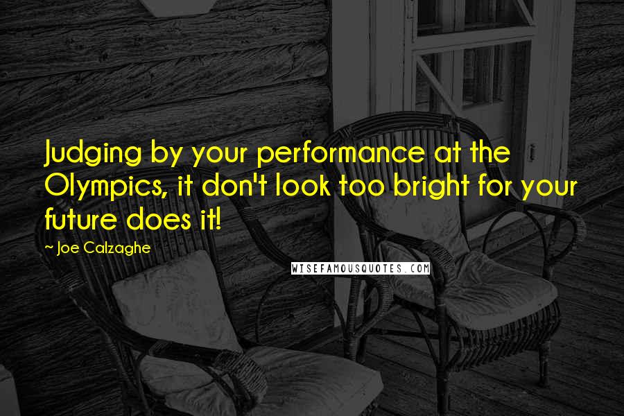 Joe Calzaghe Quotes: Judging by your performance at the Olympics, it don't look too bright for your future does it!