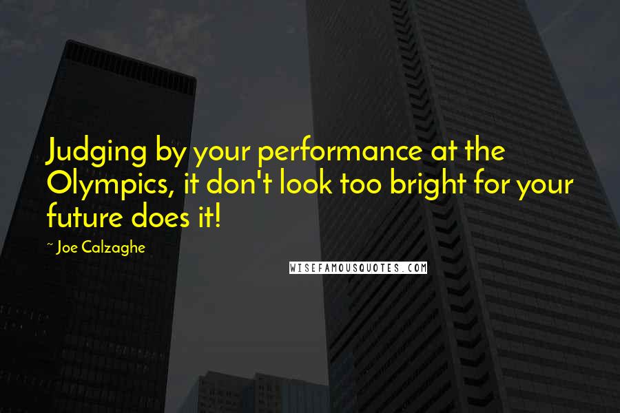 Joe Calzaghe Quotes: Judging by your performance at the Olympics, it don't look too bright for your future does it!