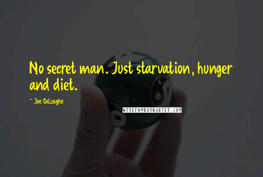 Joe Calzaghe Quotes: No secret man. Just starvation, hunger and diet.