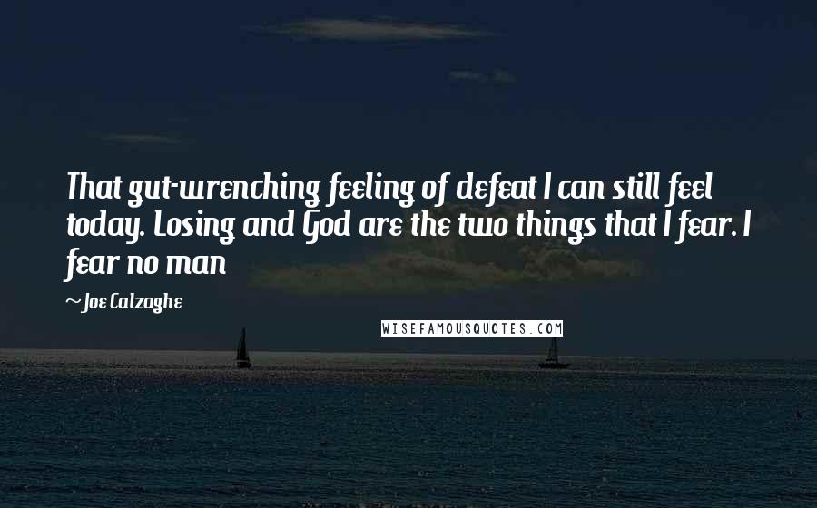 Joe Calzaghe Quotes: That gut-wrenching feeling of defeat I can still feel today. Losing and God are the two things that I fear. I fear no man