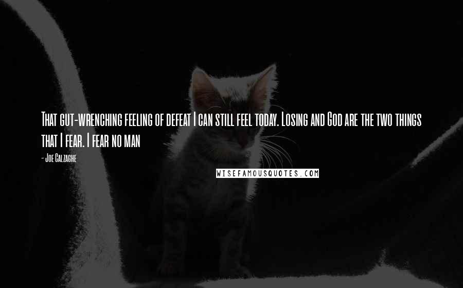 Joe Calzaghe Quotes: That gut-wrenching feeling of defeat I can still feel today. Losing and God are the two things that I fear. I fear no man