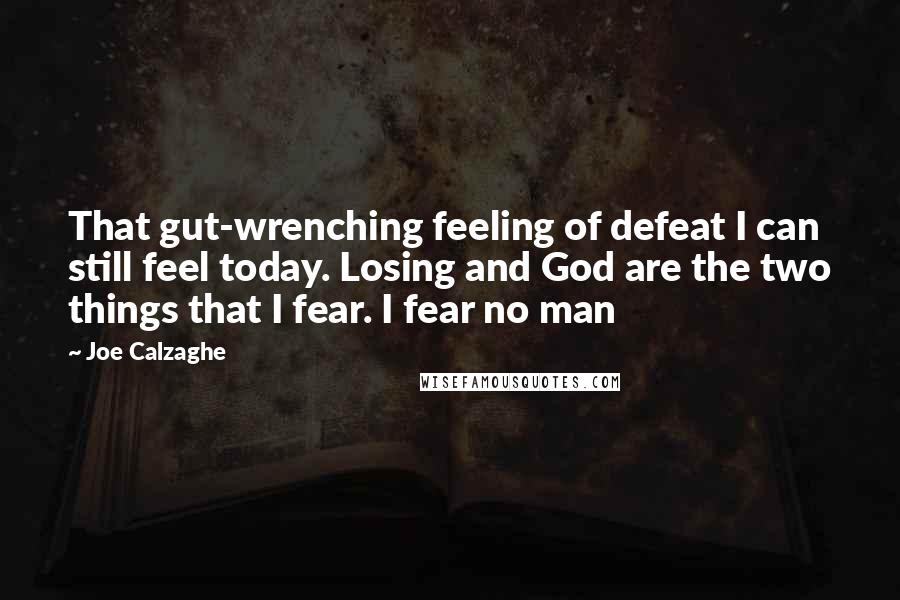 Joe Calzaghe Quotes: That gut-wrenching feeling of defeat I can still feel today. Losing and God are the two things that I fear. I fear no man