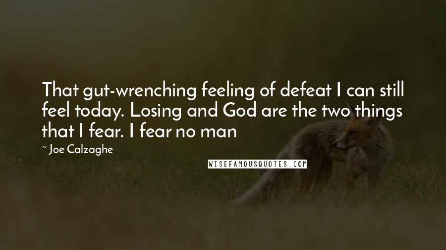 Joe Calzaghe Quotes: That gut-wrenching feeling of defeat I can still feel today. Losing and God are the two things that I fear. I fear no man