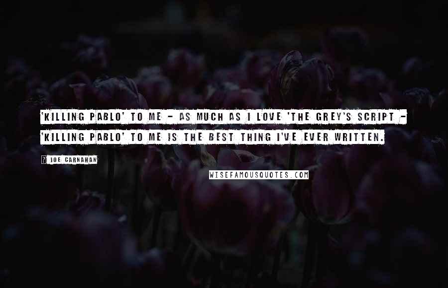 Joe Carnahan Quotes: 'Killing Pablo' to me - as much as I love 'The Grey's script - 'Killing Pablo' to me is the best thing I've ever written.