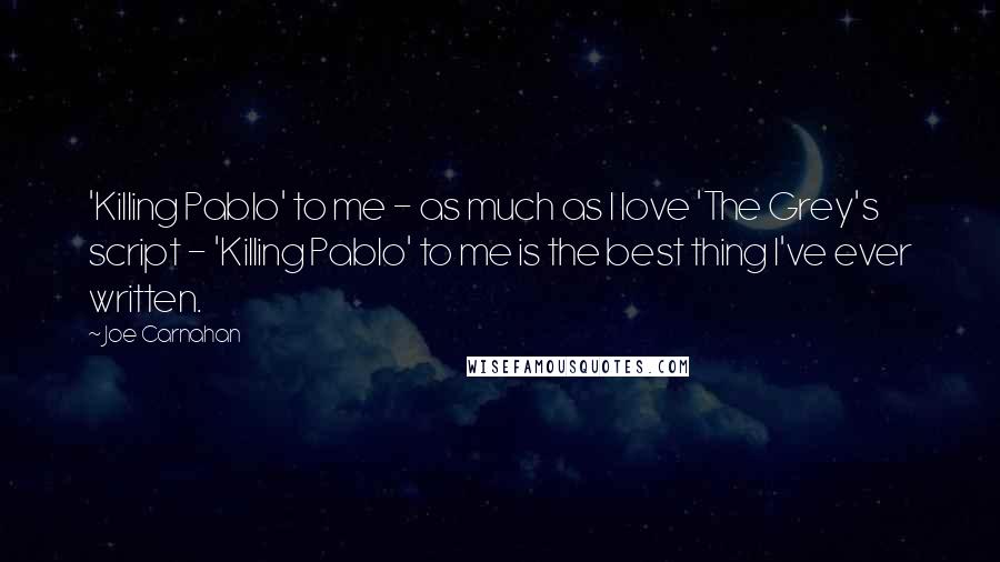 Joe Carnahan Quotes: 'Killing Pablo' to me - as much as I love 'The Grey's script - 'Killing Pablo' to me is the best thing I've ever written.