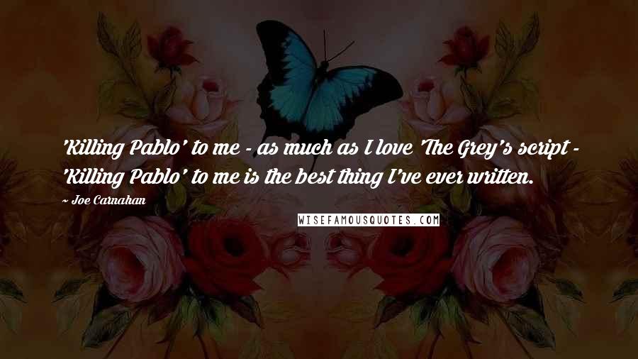 Joe Carnahan Quotes: 'Killing Pablo' to me - as much as I love 'The Grey's script - 'Killing Pablo' to me is the best thing I've ever written.