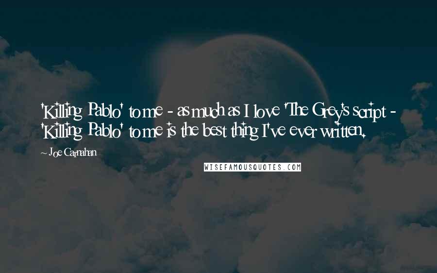 Joe Carnahan Quotes: 'Killing Pablo' to me - as much as I love 'The Grey's script - 'Killing Pablo' to me is the best thing I've ever written.