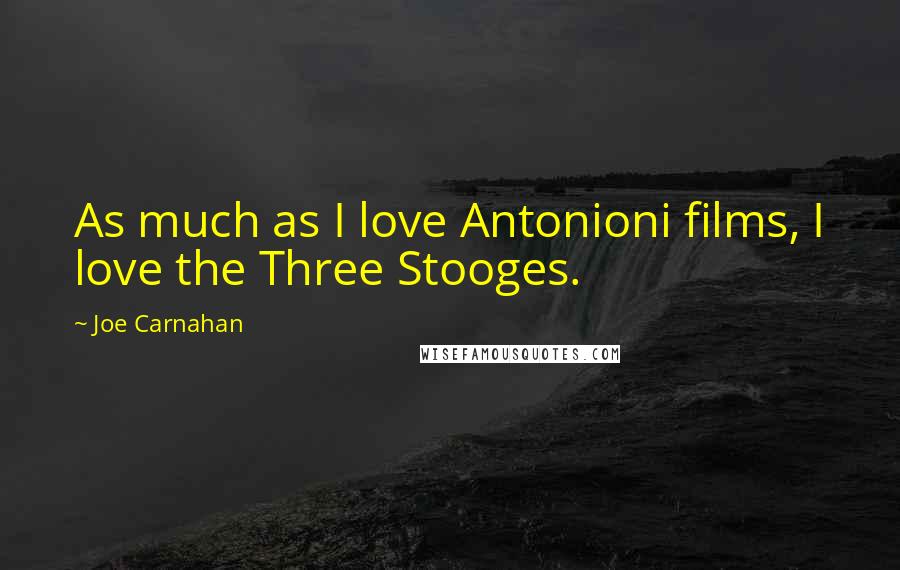 Joe Carnahan Quotes: As much as I love Antonioni films, I love the Three Stooges.