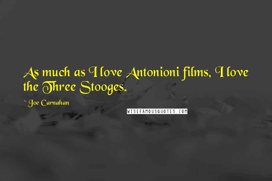 Joe Carnahan Quotes: As much as I love Antonioni films, I love the Three Stooges.