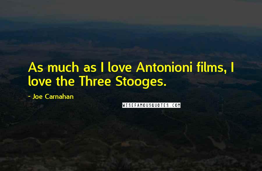 Joe Carnahan Quotes: As much as I love Antonioni films, I love the Three Stooges.