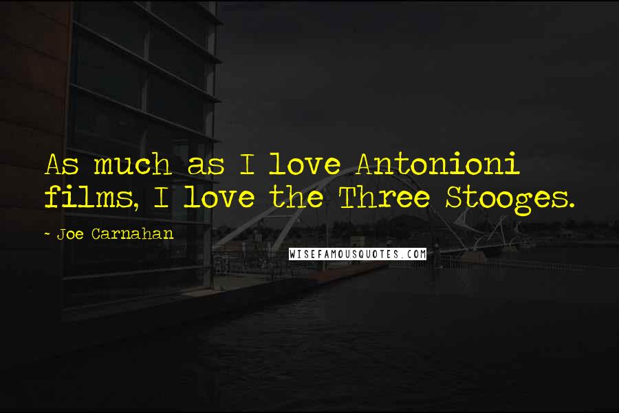 Joe Carnahan Quotes: As much as I love Antonioni films, I love the Three Stooges.