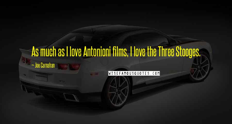 Joe Carnahan Quotes: As much as I love Antonioni films, I love the Three Stooges.