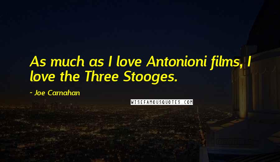 Joe Carnahan Quotes: As much as I love Antonioni films, I love the Three Stooges.