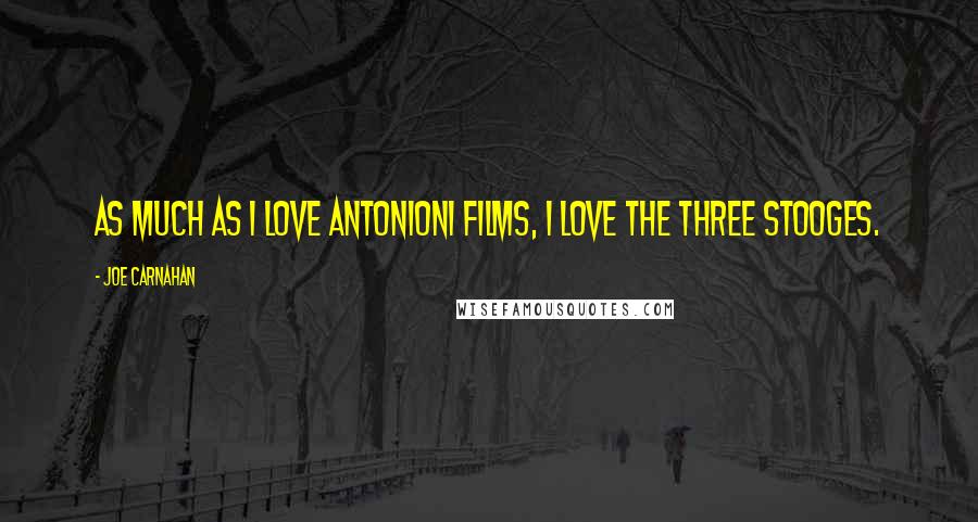 Joe Carnahan Quotes: As much as I love Antonioni films, I love the Three Stooges.