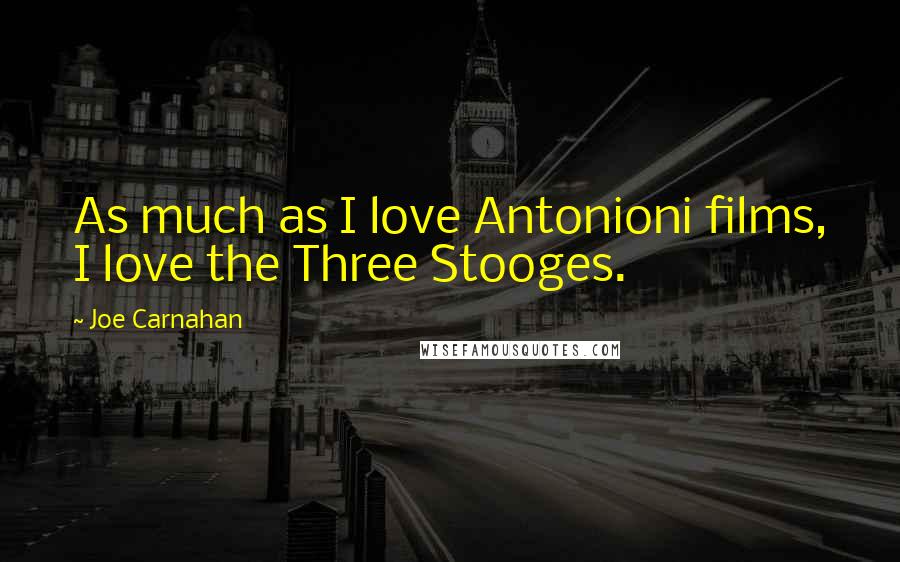 Joe Carnahan Quotes: As much as I love Antonioni films, I love the Three Stooges.
