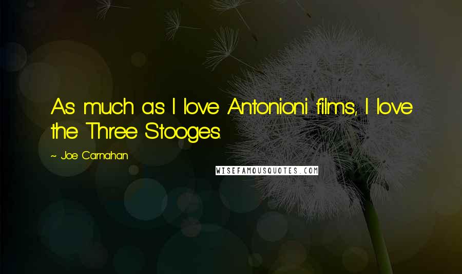 Joe Carnahan Quotes: As much as I love Antonioni films, I love the Three Stooges.