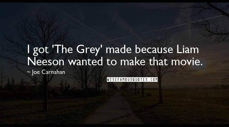 Joe Carnahan Quotes: I got 'The Grey' made because Liam Neeson wanted to make that movie.