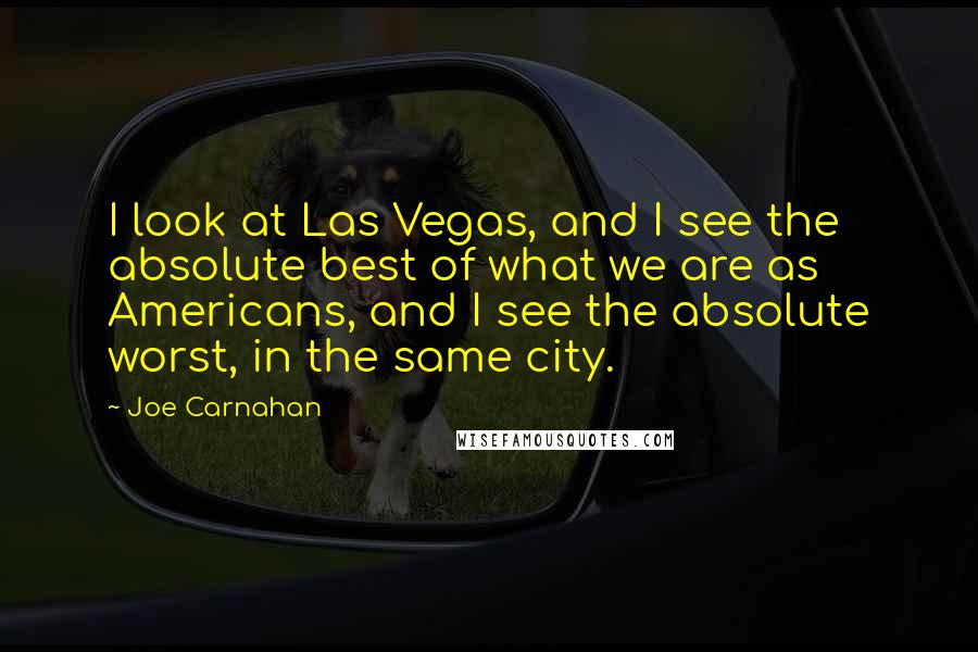 Joe Carnahan Quotes: I look at Las Vegas, and I see the absolute best of what we are as Americans, and I see the absolute worst, in the same city.