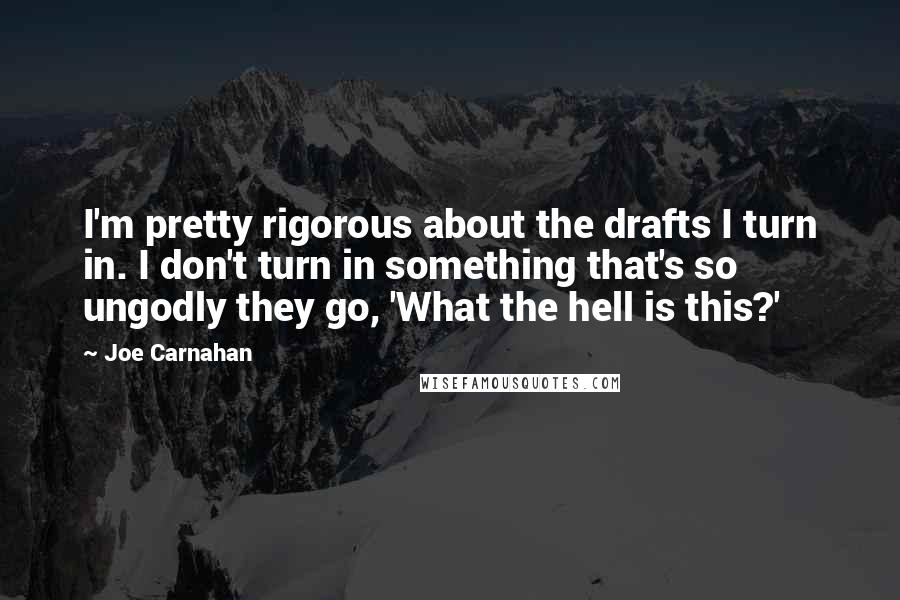 Joe Carnahan Quotes: I'm pretty rigorous about the drafts I turn in. I don't turn in something that's so ungodly they go, 'What the hell is this?'