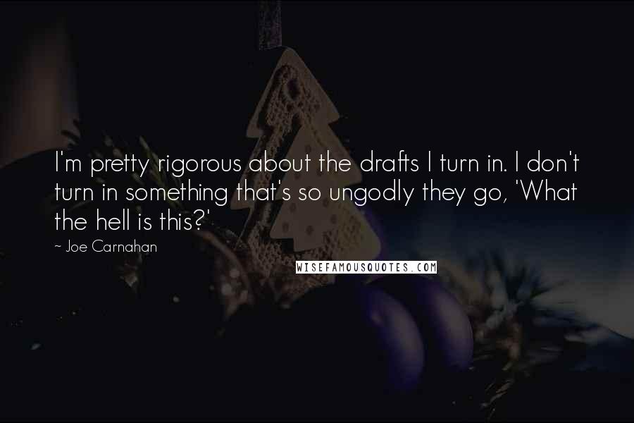 Joe Carnahan Quotes: I'm pretty rigorous about the drafts I turn in. I don't turn in something that's so ungodly they go, 'What the hell is this?'