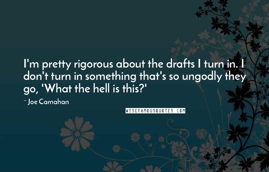 Joe Carnahan Quotes: I'm pretty rigorous about the drafts I turn in. I don't turn in something that's so ungodly they go, 'What the hell is this?'