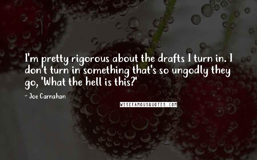 Joe Carnahan Quotes: I'm pretty rigorous about the drafts I turn in. I don't turn in something that's so ungodly they go, 'What the hell is this?'