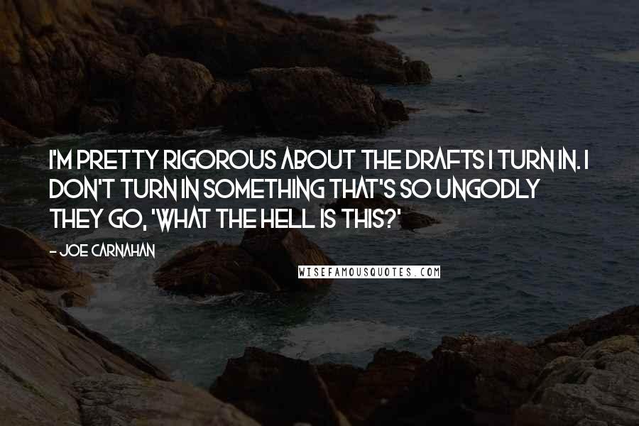 Joe Carnahan Quotes: I'm pretty rigorous about the drafts I turn in. I don't turn in something that's so ungodly they go, 'What the hell is this?'