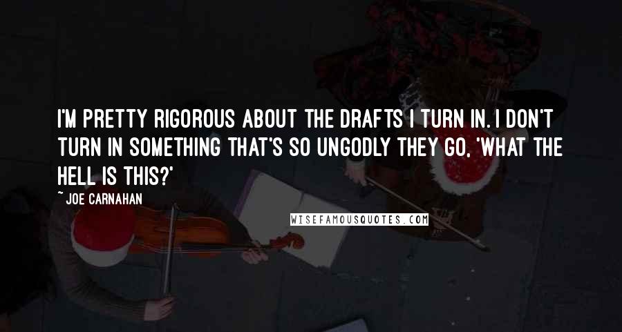 Joe Carnahan Quotes: I'm pretty rigorous about the drafts I turn in. I don't turn in something that's so ungodly they go, 'What the hell is this?'