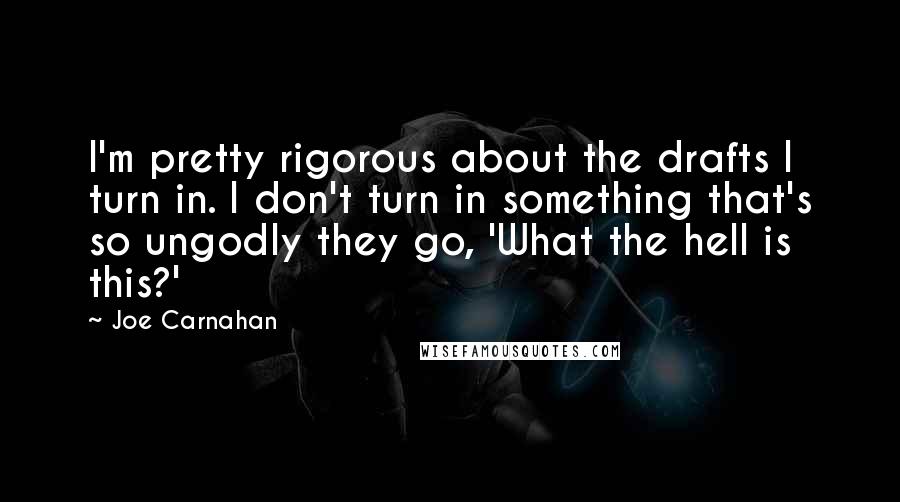 Joe Carnahan Quotes: I'm pretty rigorous about the drafts I turn in. I don't turn in something that's so ungodly they go, 'What the hell is this?'