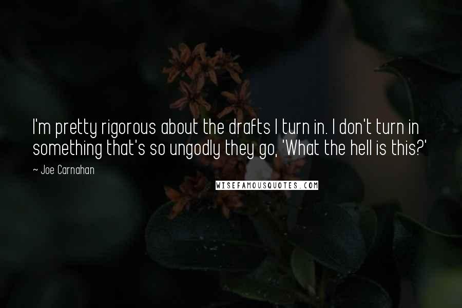 Joe Carnahan Quotes: I'm pretty rigorous about the drafts I turn in. I don't turn in something that's so ungodly they go, 'What the hell is this?'