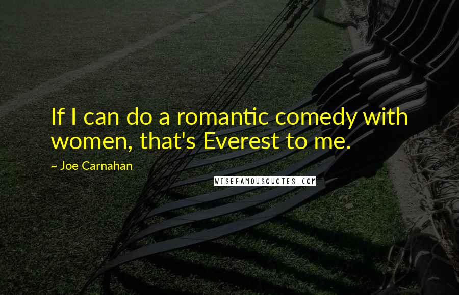 Joe Carnahan Quotes: If I can do a romantic comedy with women, that's Everest to me.