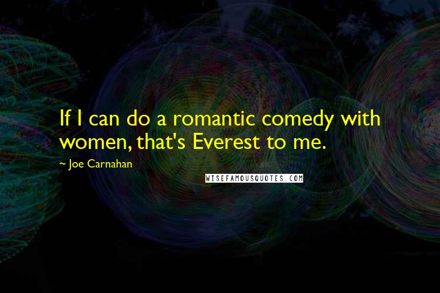 Joe Carnahan Quotes: If I can do a romantic comedy with women, that's Everest to me.