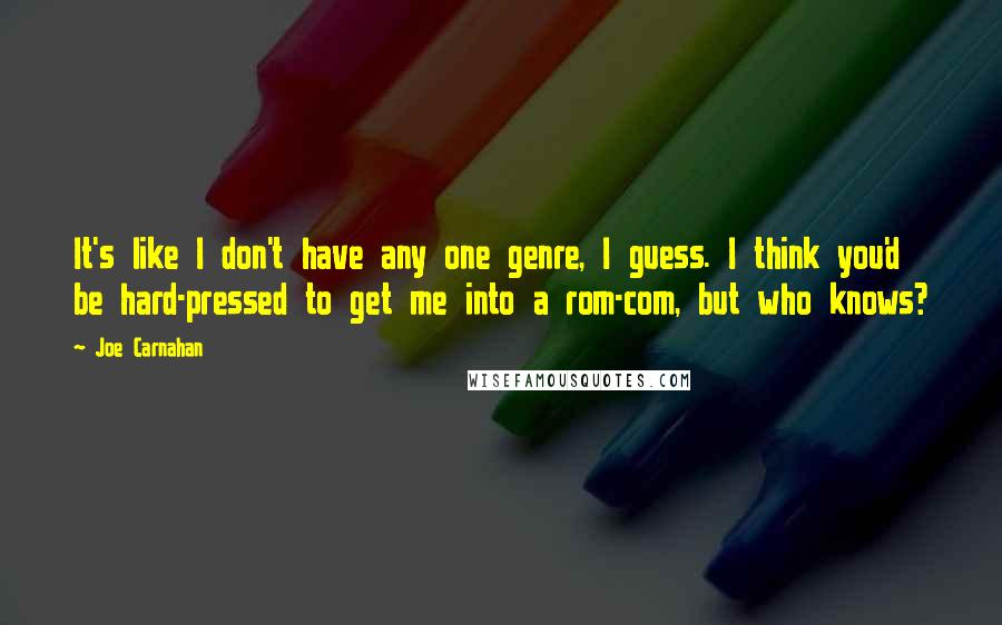 Joe Carnahan Quotes: It's like I don't have any one genre, I guess. I think you'd be hard-pressed to get me into a rom-com, but who knows?