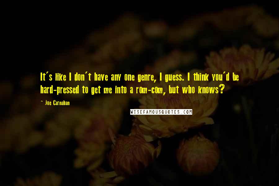 Joe Carnahan Quotes: It's like I don't have any one genre, I guess. I think you'd be hard-pressed to get me into a rom-com, but who knows?