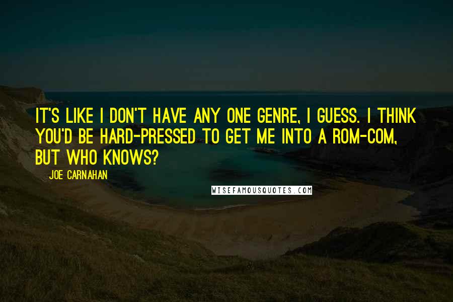 Joe Carnahan Quotes: It's like I don't have any one genre, I guess. I think you'd be hard-pressed to get me into a rom-com, but who knows?