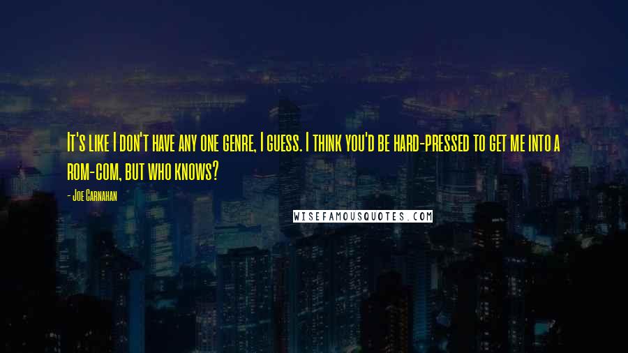 Joe Carnahan Quotes: It's like I don't have any one genre, I guess. I think you'd be hard-pressed to get me into a rom-com, but who knows?