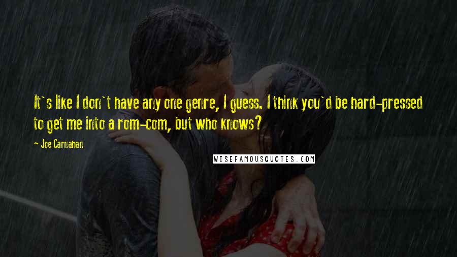 Joe Carnahan Quotes: It's like I don't have any one genre, I guess. I think you'd be hard-pressed to get me into a rom-com, but who knows?