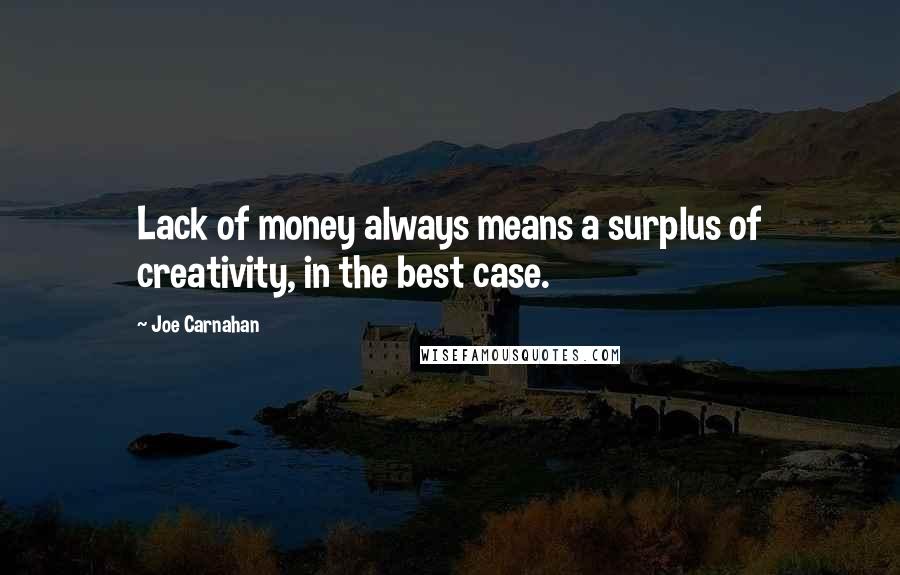 Joe Carnahan Quotes: Lack of money always means a surplus of creativity, in the best case.