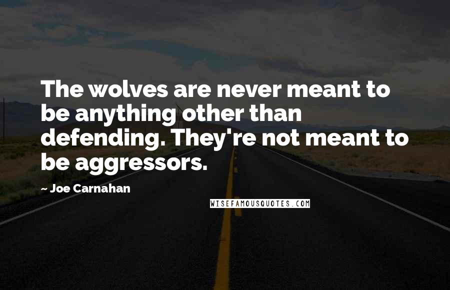 Joe Carnahan Quotes: The wolves are never meant to be anything other than defending. They're not meant to be aggressors.