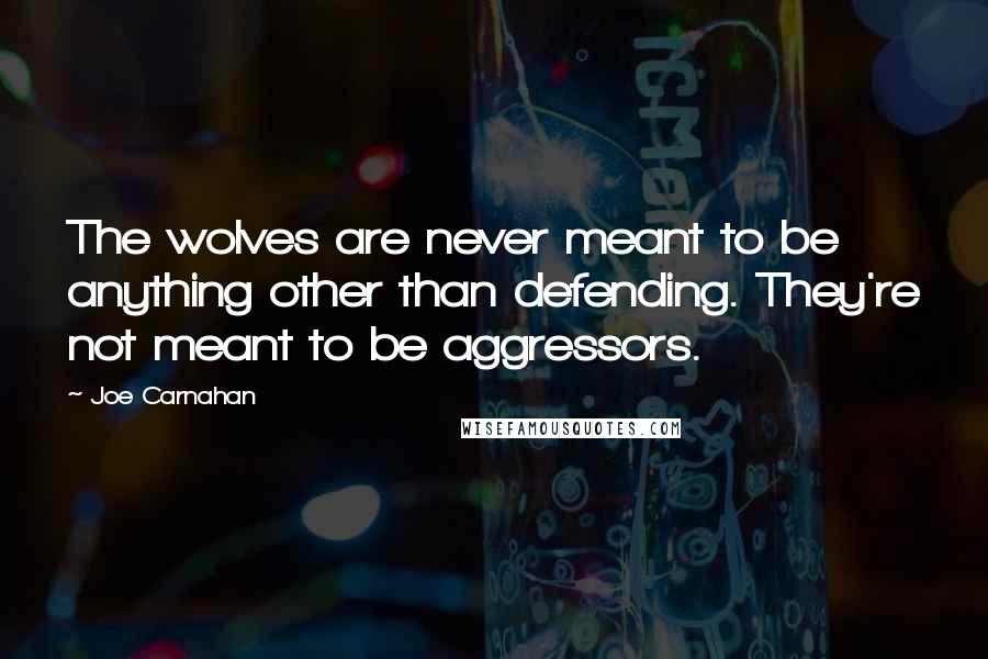 Joe Carnahan Quotes: The wolves are never meant to be anything other than defending. They're not meant to be aggressors.