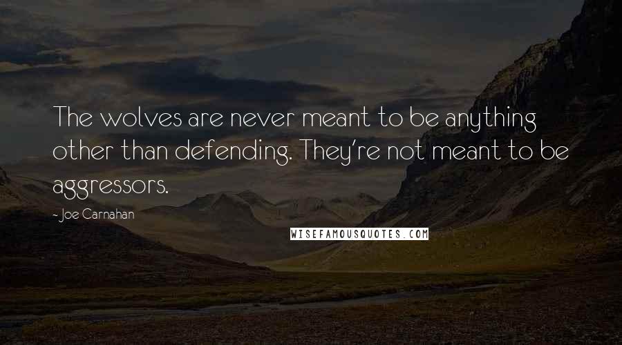 Joe Carnahan Quotes: The wolves are never meant to be anything other than defending. They're not meant to be aggressors.