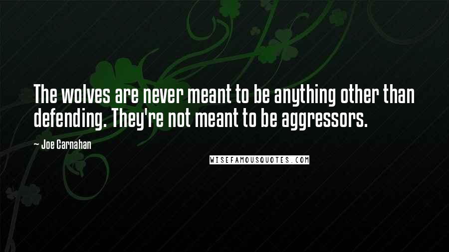 Joe Carnahan Quotes: The wolves are never meant to be anything other than defending. They're not meant to be aggressors.